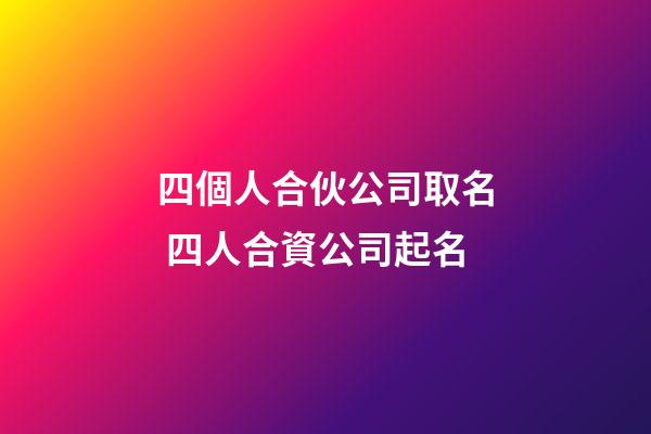 四個人合伙公司取名 四人合資公司起名-第1張-公司起名-玄機派